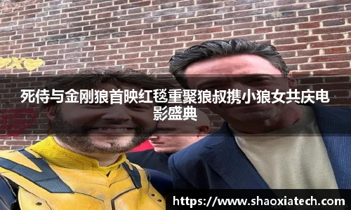 多彩联盟官网死侍与金刚狼首映红毯重聚狼叔携小狼女共庆电影盛典