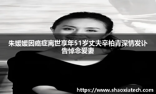 多彩联盟官网朱媛媛因癌症离世享年51岁丈夫辛柏青深情发讣告悼念爱妻